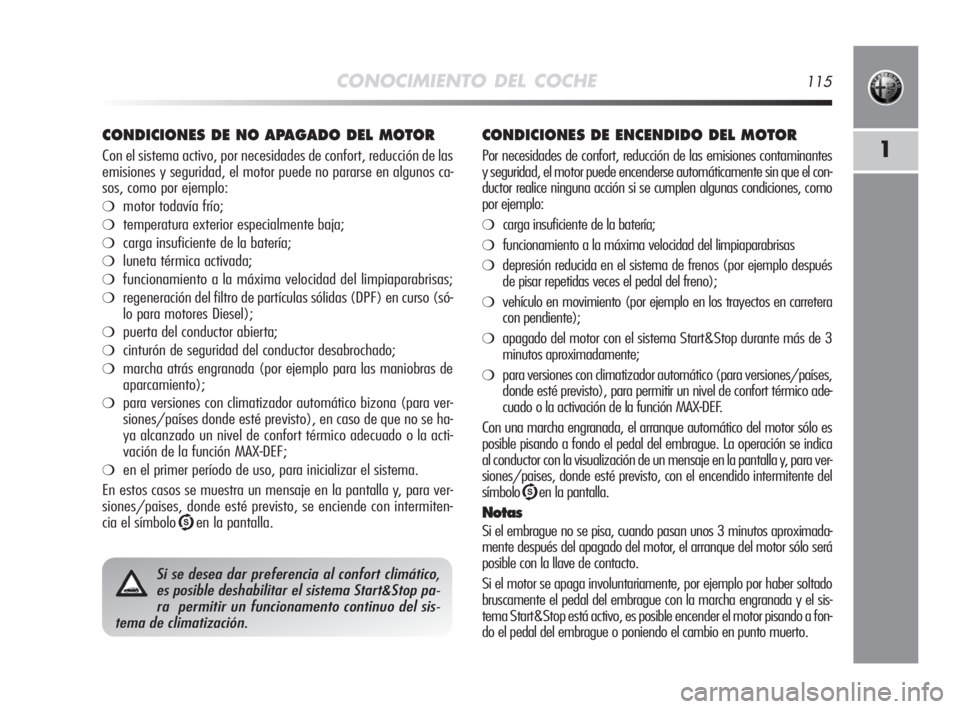 Alfa Romeo MiTo 2010  Manual de Empleo y Cuidado (in Spanish) CONOCIMIENTO DEL COCHE115
1
CONDICIONES DE NO APAGADO DEL MOTOR
Con el sistema activo, por necesidades de confort, reducción de las
emisiones y seguridad, el motor puede no pararse en algunos ca-
sos