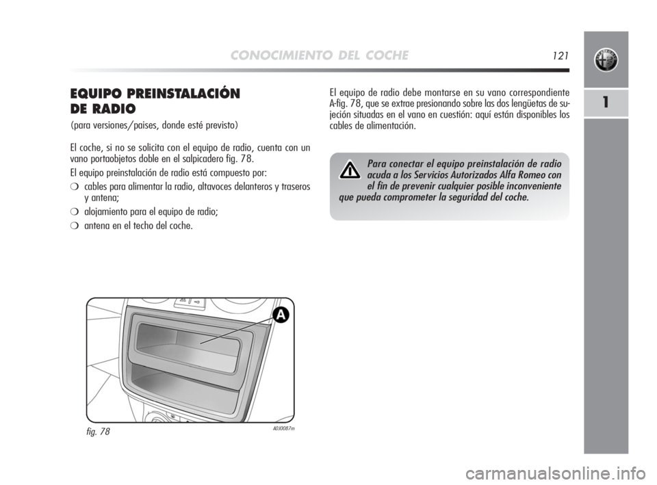 Alfa Romeo MiTo 2010  Manual de Empleo y Cuidado (in Spanish) CONOCIMIENTO DEL COCHE121
1EQUIPO PREINSTALACIÓN 
DE RADIO
(para versiones/paises, donde esté previsto)
El coche, si no se solicita con el equipo de radio, cuenta con un
vano portaobjetos doble en e