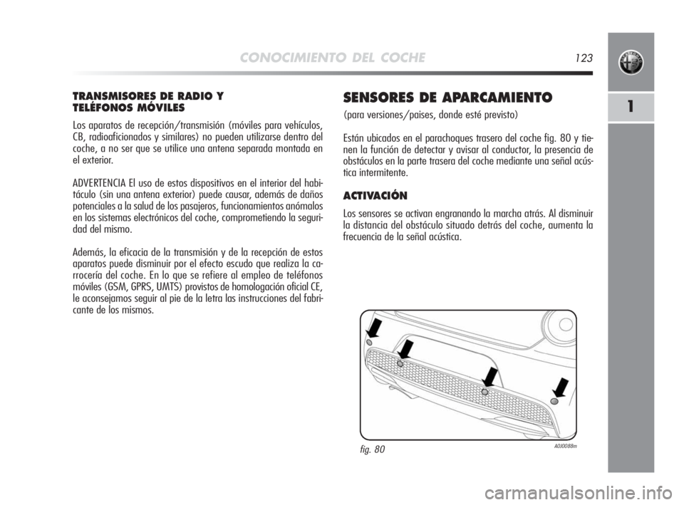 Alfa Romeo MiTo 2010  Manual de Empleo y Cuidado (in Spanish) CONOCIMIENTO DEL COCHE123
1
TRANSMISORES DE RADIO Y 
TELÉFONOS MÓVILES
Los aparatos de recepción/transmisión (móviles para vehículos,
CB, radioaficionados y similares) no pueden utilizarse dentr