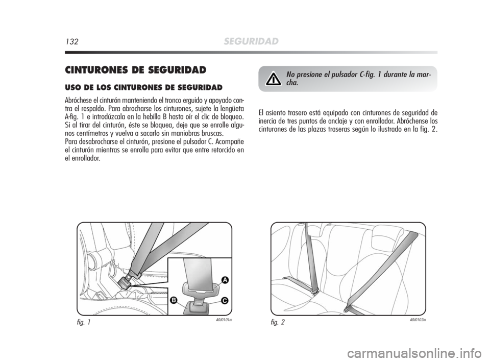 Alfa Romeo MiTo 2010  Manual de Empleo y Cuidado (in Spanish) 132SEGURIDAD
CINTURONES DE SEGURIDAD
USO DE LOS CINTURONES DE SEGURIDAD
Abróchese el cinturón manteniendo el tronco erguido y apoyado con-
tra el respaldo. Para abrocharse los cinturones, sujete la 