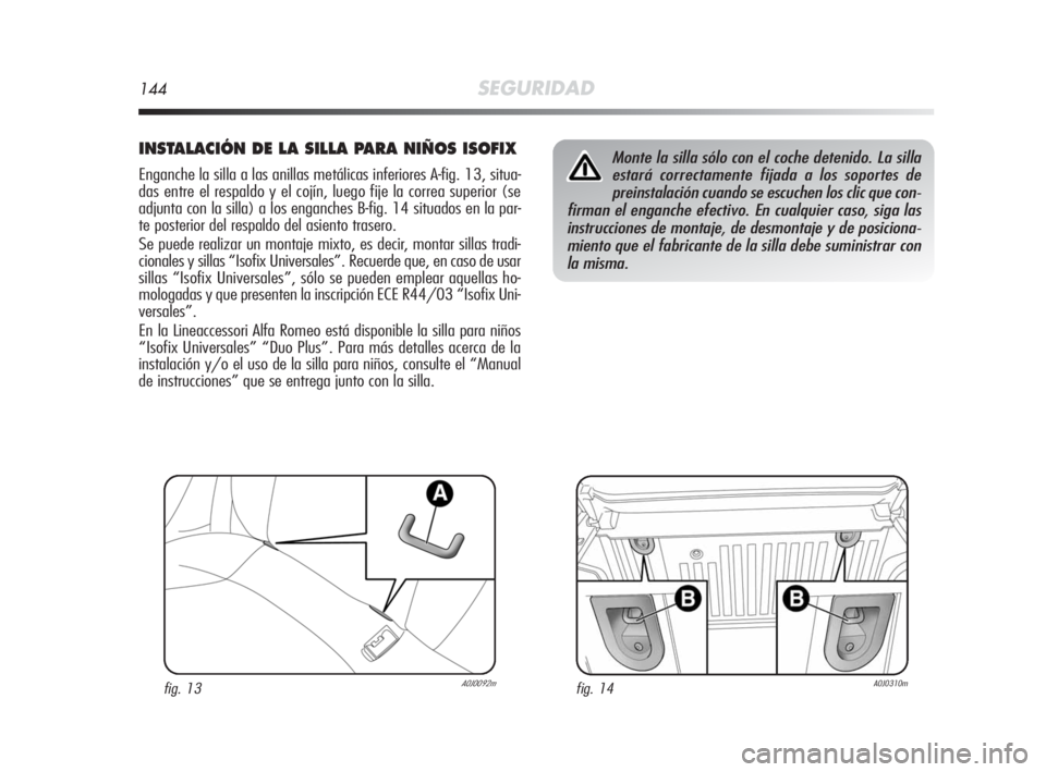 Alfa Romeo MiTo 2010  Manual de Empleo y Cuidado (in Spanish) 144SEGURIDAD
INSTALACIÓN DE LA SILLA PARA NIÑOS ISOFIX
Enganche la silla a las anillas metálicas inferiores A-fig. 13, situa-
das entre el respaldo y el cojín, luego fije la correa superior (se
ad