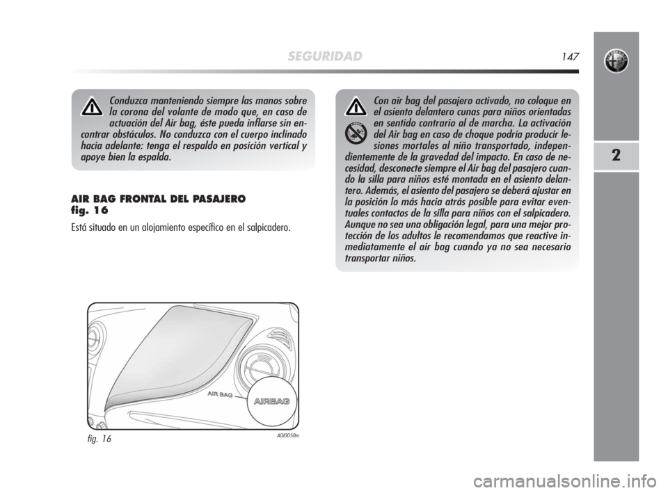 Alfa Romeo MiTo 2010 Manual de Empleo y Cuidado (in Spanish) SEGURIDAD147
2
AIR BAG FRONTAL DEL PASAJERO
fig. 16
Está situado en un alojamiento específico en el salpicadero.
Conduzca manteniendo siempre las manos sobre
la corona del volante de modo que, en c Alfa Romeo MiTo 2010 Manual de Empleo y Cuidado (in Spanish) SEGURIDAD147
2
AIR BAG FRONTAL DEL PASAJERO
fig. 16
Está situado en un alojamiento específico en el salpicadero.
Conduzca manteniendo siempre las manos sobre
la corona del volante de modo que, en c