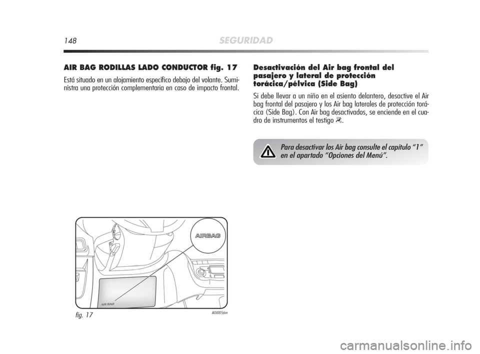 Alfa Romeo MiTo 2010 Manual de Empleo y Cuidado (in Spanish) 148SEGURIDAD
AIR BAG RODILLAS LADO CONDUCTOR fig. 17
Está situado en un alojamiento específico debajo del volante. Sumi-
nistra una protección complementaria en caso de impacto frontal.
fig. 17A0J0 Alfa Romeo MiTo 2010 Manual de Empleo y Cuidado (in Spanish) 148SEGURIDAD
AIR BAG RODILLAS LADO CONDUCTOR fig. 17
Está situado en un alojamiento específico debajo del volante. Sumi-
nistra una protección complementaria en caso de impacto frontal.
fig. 17A0J0