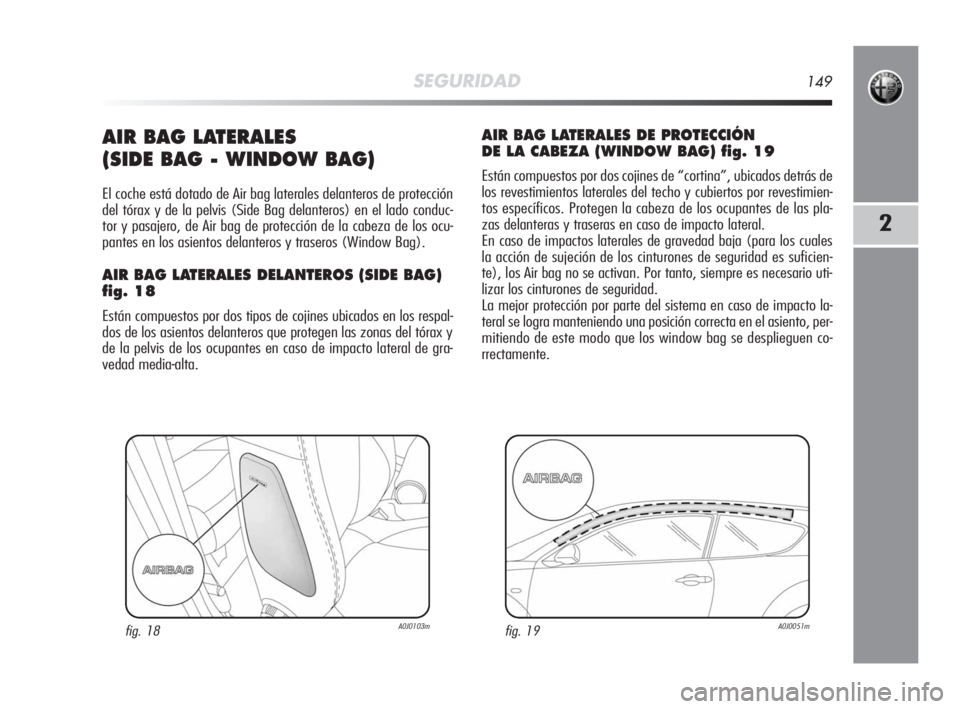 Alfa Romeo MiTo 2010 Manual de Empleo y Cuidado (in Spanish) SEGURIDAD149
2
AIR BAG LATERALES
(SIDE BAG - WINDOW BAG)
El coche está dotado de Air bag laterales delanteros de protección
del tórax y de la pelvis (Side Bag delanteros) en el lado conduc-
tor y Alfa Romeo MiTo 2010 Manual de Empleo y Cuidado (in Spanish) SEGURIDAD149
2
AIR BAG LATERALES
(SIDE BAG - WINDOW BAG)
El coche está dotado de Air bag laterales delanteros de protección
del tórax y de la pelvis (Side Bag delanteros) en el lado conduc-
tor y