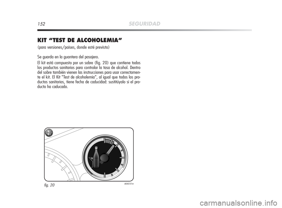 Alfa Romeo MiTo 2010  Manual de Empleo y Cuidado (in Spanish) 152SEGURIDAD
KIT “TEST DE ALCOHOLEMIA”
(para versiones/paises, donde esté previsto)
Se guarda en la guantera del pasajero.
El kit está compuesto por un sobre (fig. 20) que contiene todos
los pro