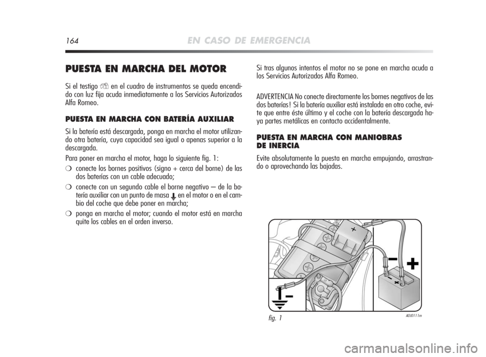 Alfa Romeo MiTo 2010  Manual de Empleo y Cuidado (in Spanish) 164EN CASO DE EMERGENCIA
PUESTAEN MARCHADELMOTOR
Si el testigoYen el cuadro de instrumentos se queda encendi-
do con luz fija acuda inmediatamente a los Servicios Autorizados
Alfa Romeo.
PUESTAENMARCH