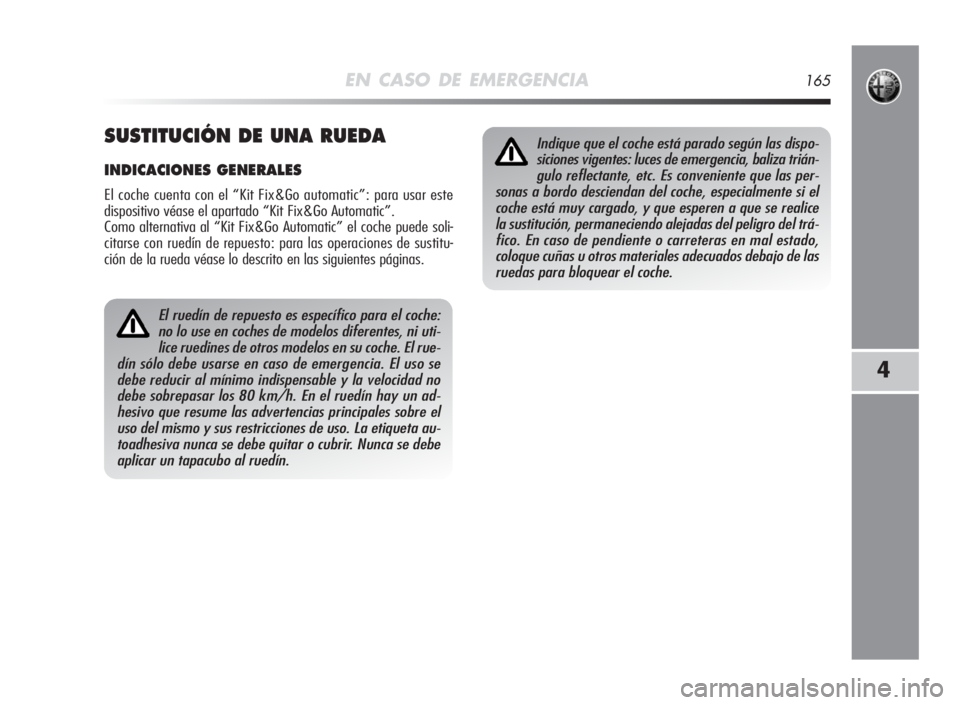 Alfa Romeo MiTo 2010  Manual de Empleo y Cuidado (in Spanish) EN CASO DE EMERGENCIA165
4
El ruedín de repuesto es específico para el coche:
no lo use en coches de modelos diferentes, ni uti-
lice ruedines de otros modelos en su coche. El rue-
dín sólo debe u