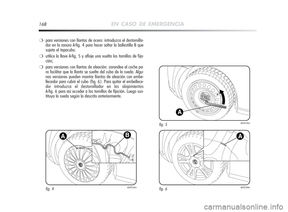 Alfa Romeo MiTo 2010  Manual de Empleo y Cuidado (in Spanish) 168EN CASO DE EMERGENCIA
❍para versiones con llantas de acero: introduzca el destornilla-
dor en la ranura A-fig. 4 para hacer saltar la ballestilla B que
sujeta el tapacubo.
❍utilice la llave A-f