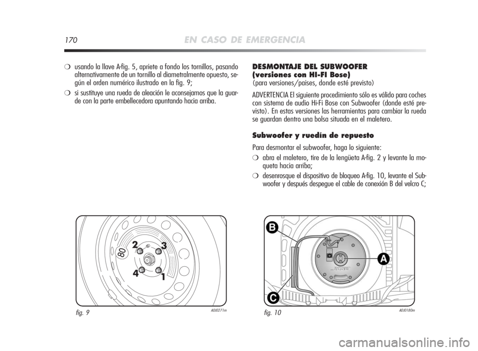 Alfa Romeo MiTo 2010  Manual de Empleo y Cuidado (in Spanish) 170EN CASO DE EMERGENCIA
fig. 9A0J0271mfig. 10A0J0180m
❍usando la llave A-fig. 5, apriete a fondo los tornillos, pasando
alternativamente de un tornillo al diametralmente opuesto, se-
gún el orden 