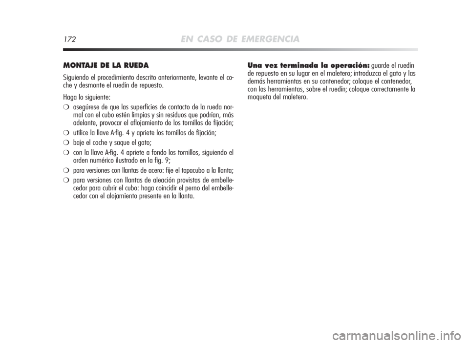 Alfa Romeo MiTo 2010  Manual de Empleo y Cuidado (in Spanish) 172EN CASO DE EMERGENCIA
MONTAJEDELA RUEDA
Siguiendo el procedimiento descrito anteriormente, levante el co-
che y desmonte el ruedín de repuesto.
Haga lo siguiente:
❍asegúrese de que las superfic