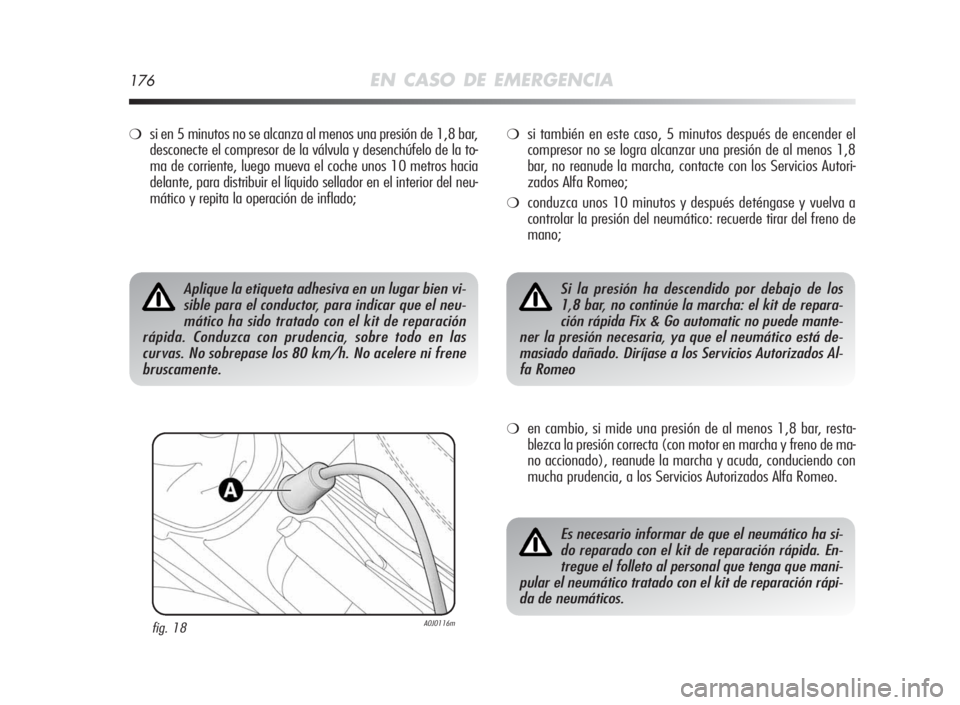 Alfa Romeo MiTo 2010  Manual de Empleo y Cuidado (in Spanish) 176EN CASO DE EMERGENCIA
❍si en 5 minutos no se alcanza al menos una presión de 1,8 bar,
desconecte el compresor de la válvula y desenchúfelo de la to-
ma de corriente, luego mueva el coche unos 