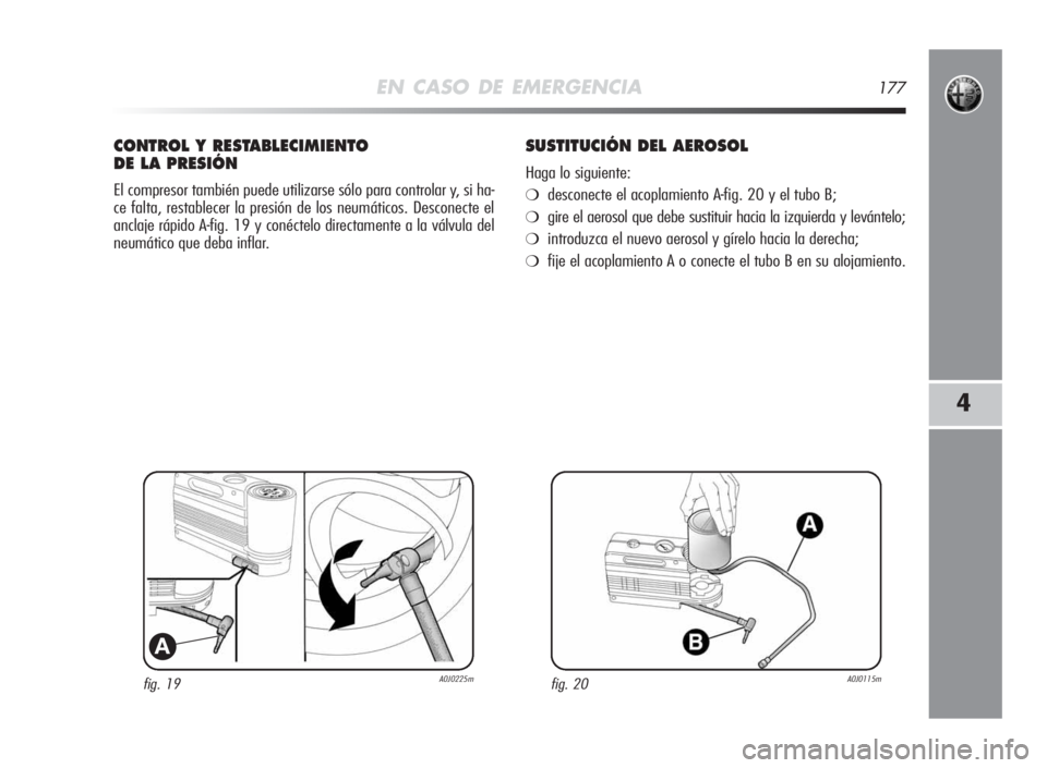 Alfa Romeo MiTo 2010  Manual de Empleo y Cuidado (in Spanish) EN CASO DE EMERGENCIA177
4
fig. 19A0J0225m
A
CONTROLYRESTABLECIMIENTO
DELA PRESIÓN
El compresor también puede utilizarse sólo para controlar y, si ha-
ce falta, restablecer la presión de los neum