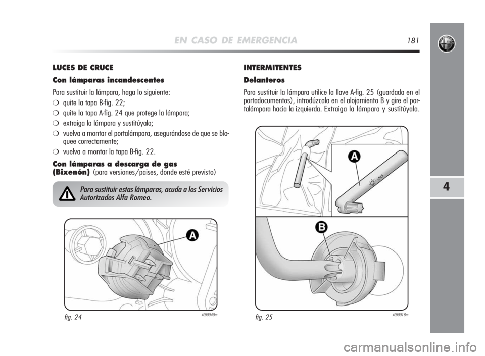 Alfa Romeo MiTo 2010  Manual de Empleo y Cuidado (in Spanish) EN CASO DE EMERGENCIA181
4
LUCESDECRUCE
Conlámparasincandescentes
Para sustituir la lámpara, haga lo siguiente:
❍quite la tapa B-fig. 22;
❍quite la tapa A-fig. 24 que protege la lámpara;
❍ext
