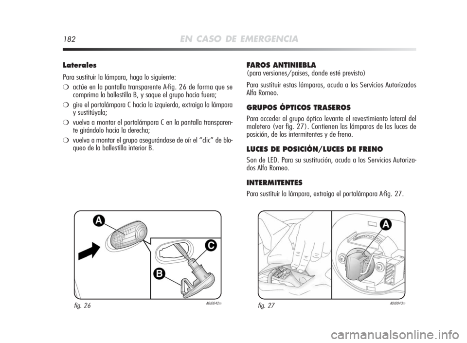 Alfa Romeo MiTo 2010  Manual de Empleo y Cuidado (in Spanish) 182EN CASO DE EMERGENCIA
Laterales
Para sustituir la lámpara, haga lo siguiente:
❍actúe en la pantalla transparente A-fig. 26 de forma que se
comprima la ballestilla B, y saque el grupo hacia fuer