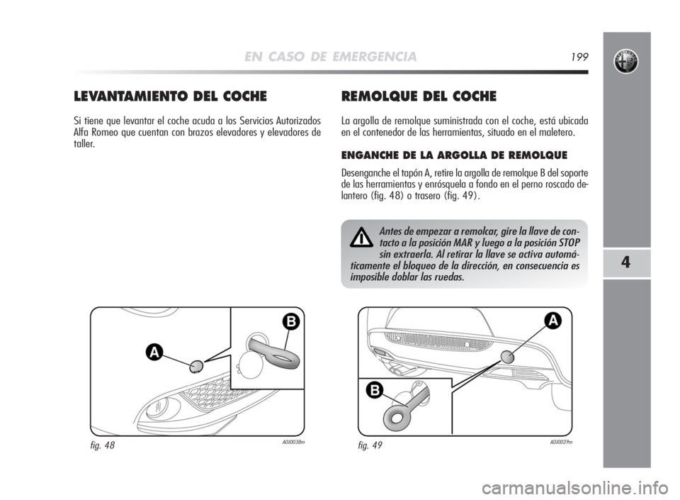 Alfa Romeo MiTo 2010 Manual de Empleo y Cuidado (in Spanish) EN CASO DE EMERGENCIA199
4
Antes de empezar a remolcar, gire la llave de con-
tacto a la posición MAR y luego a la posición STOP
sin extraerla. Al retirar la llave se activa automá-
ticamente el bl Alfa Romeo MiTo 2010 Manual de Empleo y Cuidado (in Spanish) EN CASO DE EMERGENCIA199
4
Antes de empezar a remolcar, gire la llave de con-
tacto a la posición MAR y luego a la posición STOP
sin extraerla. Al retirar la llave se activa automá-
ticamente el bl