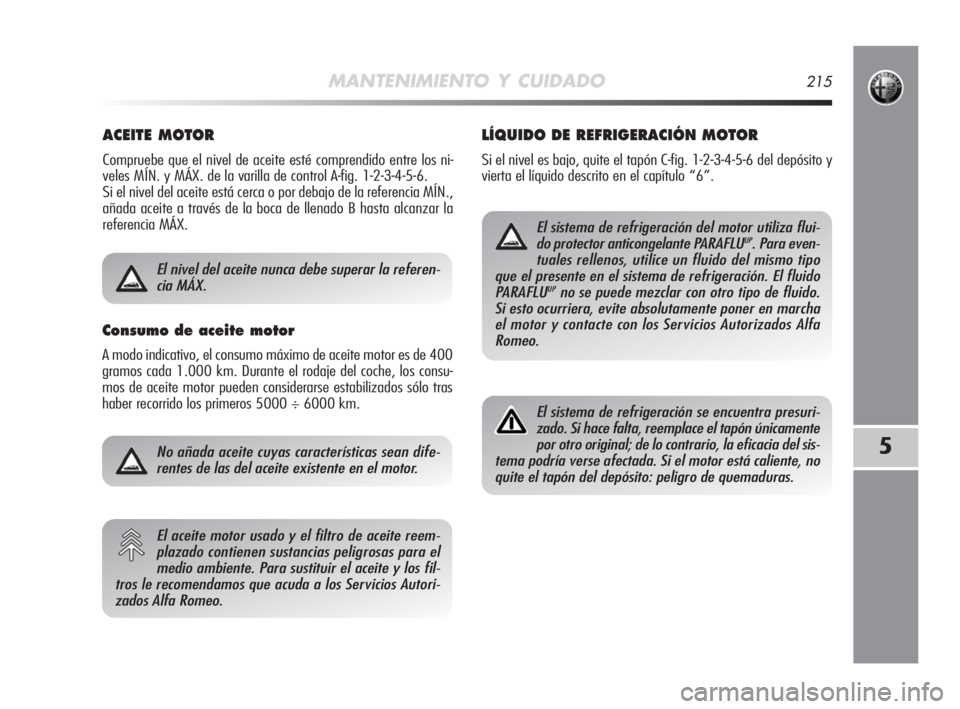 Alfa Romeo MiTo 2010  Manual de Empleo y Cuidado (in Spanish) MANTENIMIENTO Y CUIDADO215
5
ACEITE MOTOR 
Compruebe que el nivel de aceite esté comprendido entre los ni-
veles MÍN. y MÁX. de la varilla de control A-fig. 1-2-3-4-5-6.
Si el nivel del aceite est