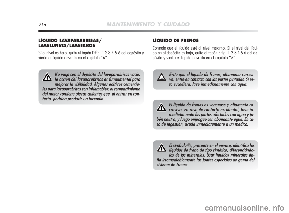 Alfa Romeo MiTo 2010  Manual de Empleo y Cuidado (in Spanish) 216MANTENIMIENTO Y CUIDADO
LÍQUIDO DE FRENOS
Controle que el líquido esté al nivel máximo. Si el nivel del líqui-
do en el depósito es bajo, quite el tapón E-fig. 1-2-3-4-5-6 del de-
pósito y 