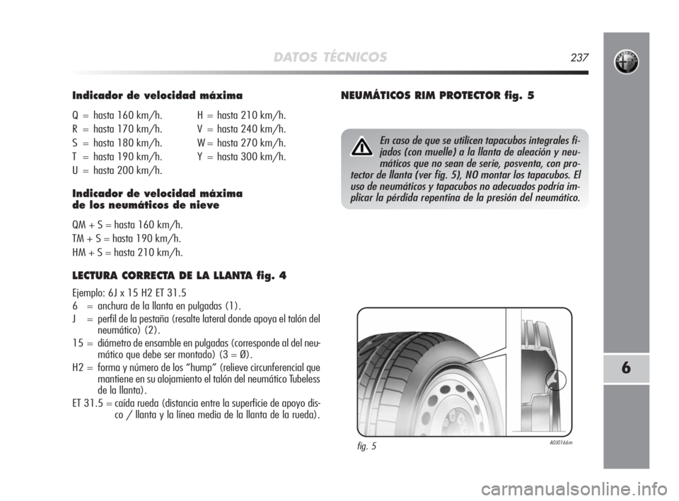 Alfa Romeo MiTo 2010  Manual de Empleo y Cuidado (in Spanish) DATOS TÉCNICOS237
6
Indicador de velocidad máxima
Q = hasta 160 km/h. H = hasta 210 km/h.
R = hasta 170 km/h. V = hasta 240 km/h.
S = hasta 180 km/h. W = hasta 270 km/h.
T = hasta 190 km/h. Y = hast
