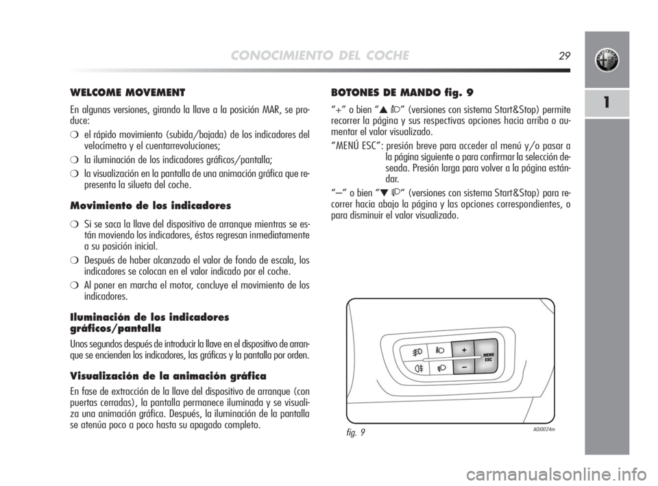 Alfa Romeo MiTo 2010  Manual de Empleo y Cuidado (in Spanish) CONOCIMIENTO DEL COCHE29
1
WELCOME MOVEMENT
En algunas versiones, girando la llave a la posición MAR, se pro-
duce:
❍el rápido movimiento (subida/bajada) de los indicadores del
velocímetro y el c