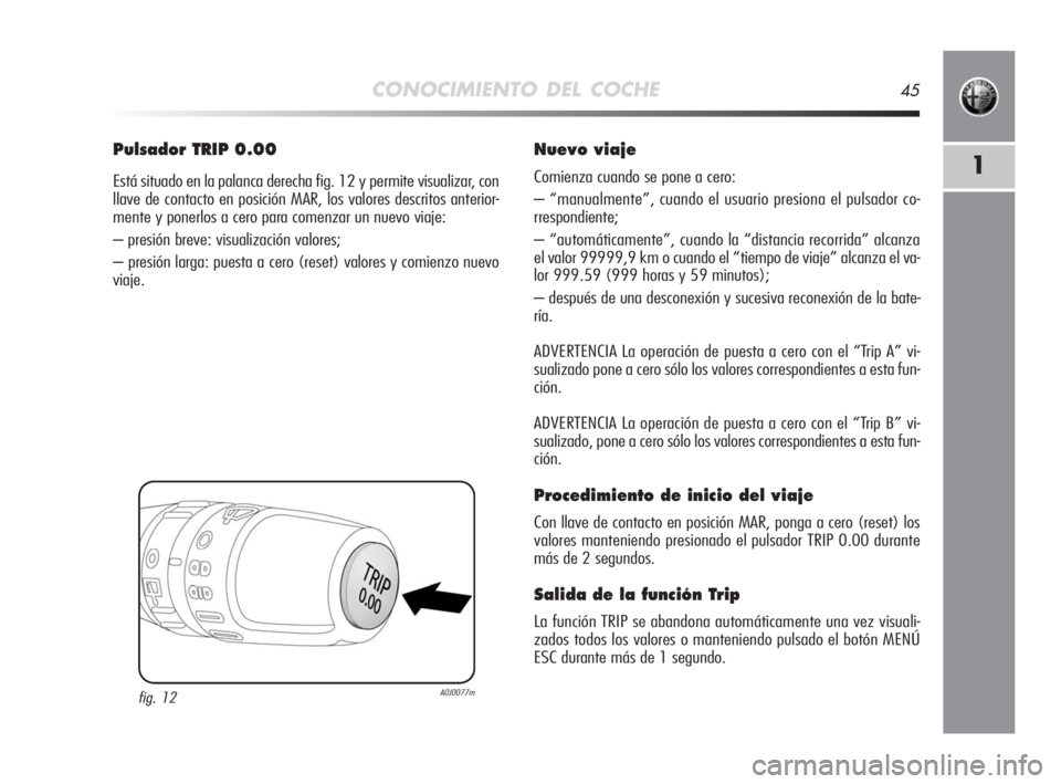 Alfa Romeo MiTo 2010 Manual de Empleo y Cuidado (in Spanish) CONOCIMIENTO DEL COCHE45
1
Pulsador TRIP 0.00
Está situado en la palanca derecha fig. 12 y permite visualizar, con
llave de contacto en posición MAR, los valores descritos anterior-
mente y ponerlos Alfa Romeo MiTo 2010 Manual de Empleo y Cuidado (in Spanish) CONOCIMIENTO DEL COCHE45
1
Pulsador TRIP 0.00
Está situado en la palanca derecha fig. 12 y permite visualizar, con
llave de contacto en posición MAR, los valores descritos anterior-
mente y ponerlos