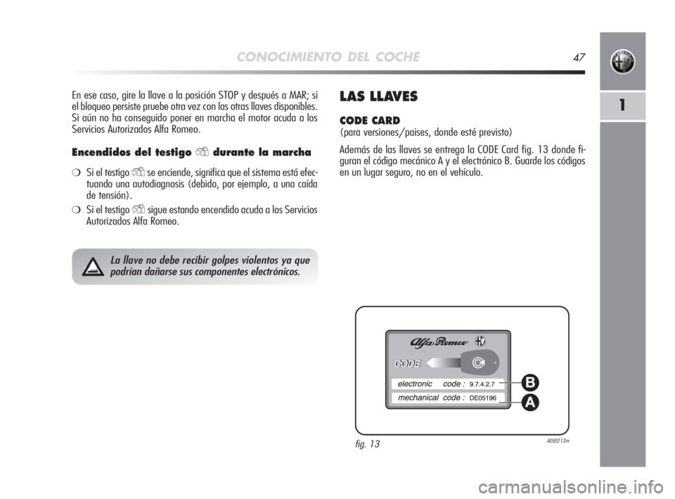 Alfa Romeo MiTo 2010 Manual de Empleo y Cuidado (in Spanish) CONOCIMIENTO DEL COCHE47
1
En ese caso, gire la llave a la posición STOP y después a MAR; si
el bloqueo persiste pruebe otra vez con las otras llaves disponibles.
Si aún no ha conseguido poner en m Alfa Romeo MiTo 2010 Manual de Empleo y Cuidado (in Spanish) CONOCIMIENTO DEL COCHE47
1
En ese caso, gire la llave a la posición STOP y después a MAR; si
el bloqueo persiste pruebe otra vez con las otras llaves disponibles.
Si aún no ha conseguido poner en m