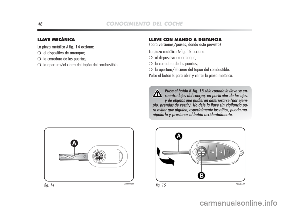 Alfa Romeo MiTo 2010 Manual de Empleo y Cuidado (in Spanish) 48CONOCIMIENTO DEL COCHE
LLAVE MECÁNICA
La pieza metálica A-fig. 14 acciona:
❍el dispositivo de arranque;
❍la cerradura de las puertas;
❍la apertura/el cierre del tapón del combustible.
fig. Alfa Romeo MiTo 2010 Manual de Empleo y Cuidado (in Spanish) 48CONOCIMIENTO DEL COCHE
LLAVE MECÁNICA
La pieza metálica A-fig. 14 acciona:
❍el dispositivo de arranque;
❍la cerradura de las puertas;
❍la apertura/el cierre del tapón del combustible.
fig.