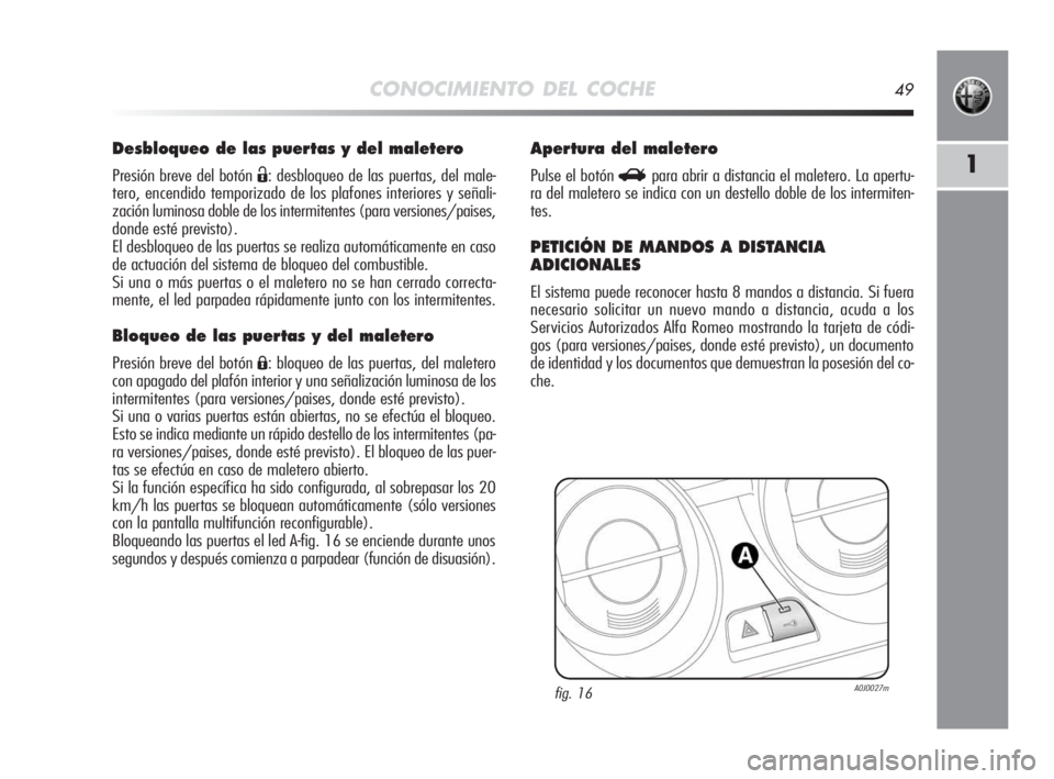 Alfa Romeo MiTo 2010 Manual de Empleo y Cuidado (in Spanish) CONOCIMIENTO DEL COCHE49
1
Desbloqueo de las puertas y del maletero
Presión breve del botón Ë: desbloqueo de las puertas, del male-
tero, encendido temporizado de los plafones interiores y señali- Alfa Romeo MiTo 2010 Manual de Empleo y Cuidado (in Spanish) CONOCIMIENTO DEL COCHE49
1
Desbloqueo de las puertas y del maletero
Presión breve del botón Ë: desbloqueo de las puertas, del male-
tero, encendido temporizado de los plafones interiores y señali-