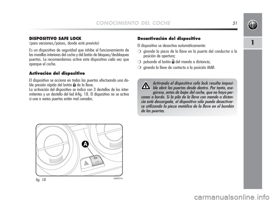 Alfa Romeo MiTo 2010  Manual de Empleo y Cuidado (in Spanish) CONOCIMIENTO DEL COCHE51
1
DISPOSITIVO SAFE LOCK 
(para versiones/paises, donde esté previsto)
Es un dispositivo de seguridad que inhibe el funcionamiento de
las manillas interiores del coche y del b
