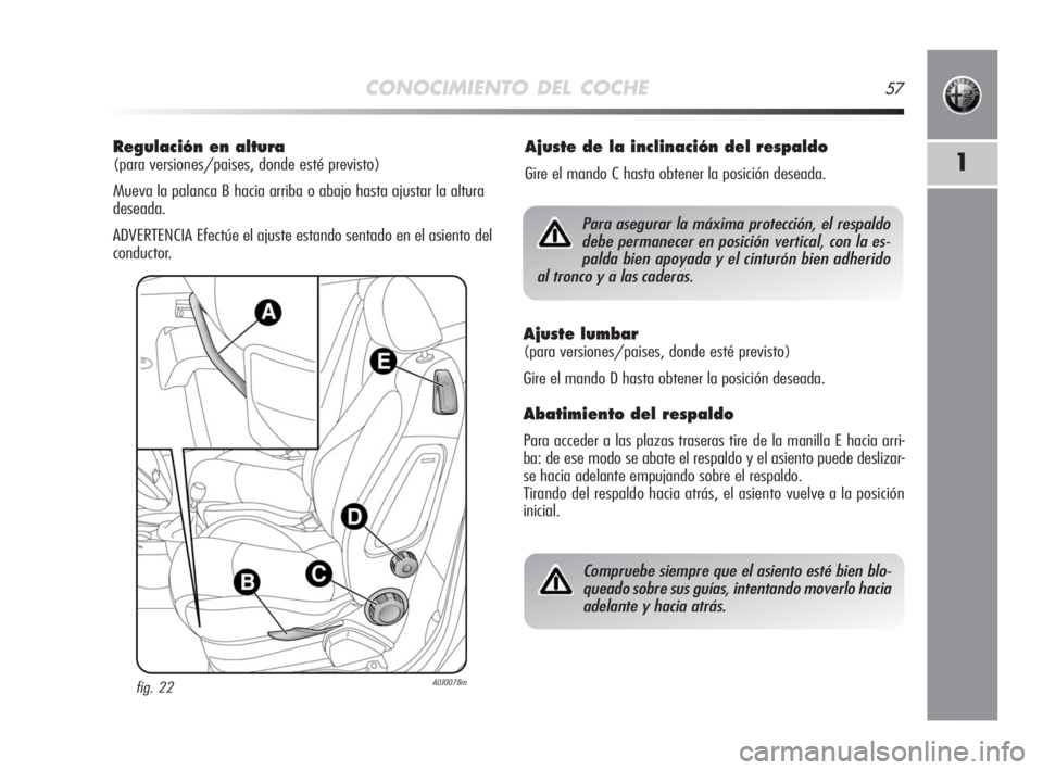Alfa Romeo MiTo 2010  Manual de Empleo y Cuidado (in Spanish) CONOCIMIENTO DEL COCHE57
1
Regulación en altura 
(para versiones/paises, donde esté previsto)
Mueva la palanca B hacia arriba o abajo hasta ajustar la altura
deseada.
ADVERTENCIA Efectúe el ajuste 