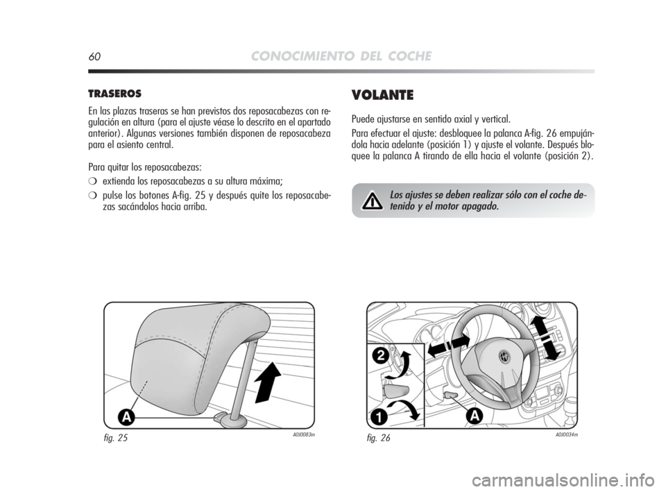 Alfa Romeo MiTo 2010 Manual de Empleo y Cuidado (in Spanish) 60CONOCIMIENTO DEL COCHE
TRASEROS
En las plazas traseras se han previstos dos reposacabezas con re-
gulación en altura (para el ajuste véase lo descrito en el apartado
anterior). Algunas versiones t Alfa Romeo MiTo 2010 Manual de Empleo y Cuidado (in Spanish) 60CONOCIMIENTO DEL COCHE
TRASEROS
En las plazas traseras se han previstos dos reposacabezas con re-
gulación en altura (para el ajuste véase lo descrito en el apartado
anterior). Algunas versiones t