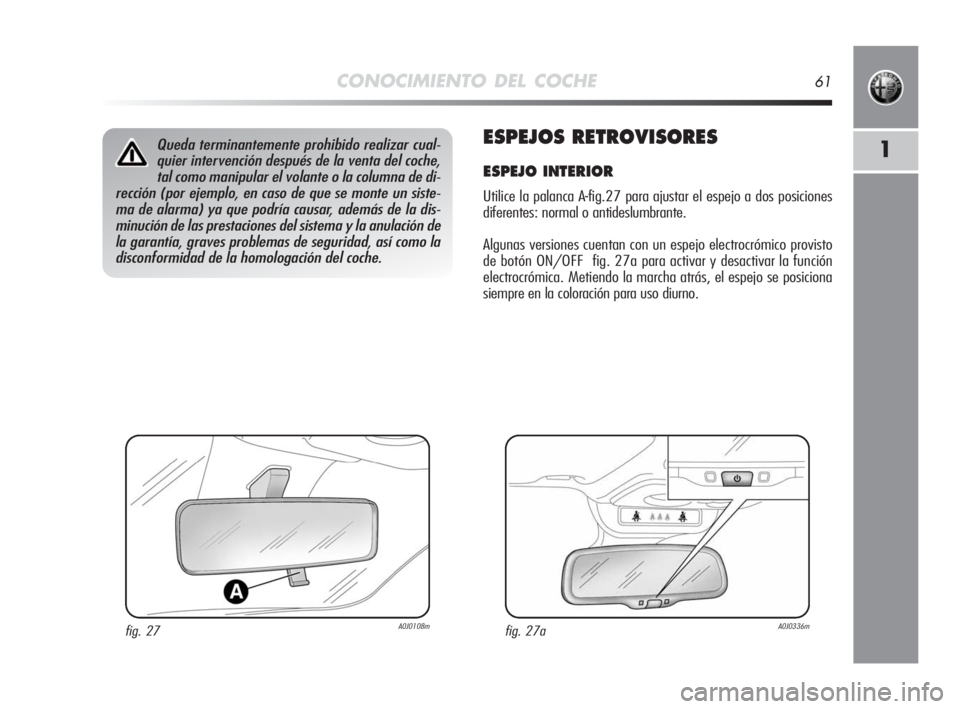 Alfa Romeo MiTo 2010 Manual de Empleo y Cuidado (in Spanish) CONOCIMIENTO DEL COCHE61
1ESPEJOS RETROVISORES
ESPEJO INTERIOR
Utilice la palanca A-fig.27 para ajustar el espejo a dos posiciones
diferentes: normal o antideslumbrante.
Algunas versiones cuentan con Alfa Romeo MiTo 2010 Manual de Empleo y Cuidado (in Spanish) CONOCIMIENTO DEL COCHE61
1ESPEJOS RETROVISORES
ESPEJO INTERIOR
Utilice la palanca A-fig.27 para ajustar el espejo a dos posiciones
diferentes: normal o antideslumbrante.
Algunas versiones cuentan con