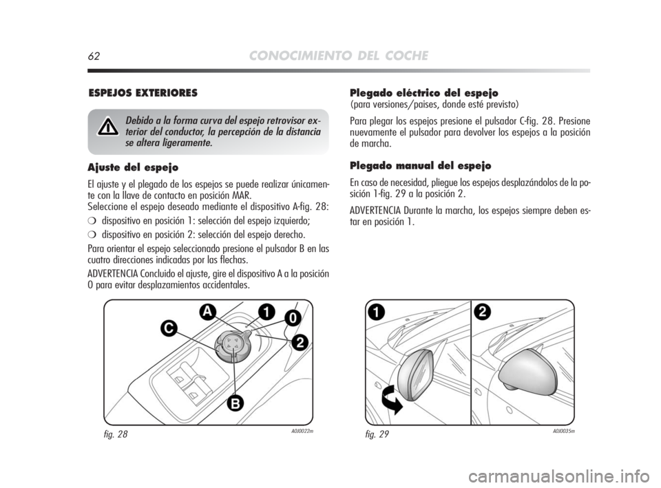 Alfa Romeo MiTo 2010 Manual de Empleo y Cuidado (in Spanish) 62CONOCIMIENTO DEL COCHE
Plegado eléctrico del espejo
(para versiones/paises, donde esté previsto)
Para plegar los espejos presione el pulsador C-fig. 28. Presione
nuevamente el pulsador para devolv Alfa Romeo MiTo 2010 Manual de Empleo y Cuidado (in Spanish) 62CONOCIMIENTO DEL COCHE
Plegado eléctrico del espejo
(para versiones/paises, donde esté previsto)
Para plegar los espejos presione el pulsador C-fig. 28. Presione
nuevamente el pulsador para devolv