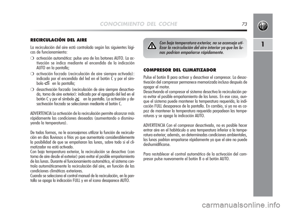 Alfa Romeo MiTo 2010  Manual de Empleo y Cuidado (in Spanish) CONOCIMIENTO DEL COCHE73
1
COMPRESOR DEL CLIMATIZADOR
Pulse el botón B para activar y desactivar el compresor. La desac-
tivación del compresor permanece memorizada incluso después de
apagar el mot