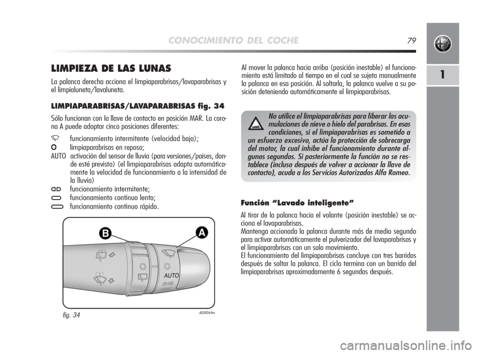 Alfa Romeo MiTo 2010  Manual de Empleo y Cuidado (in Spanish) CONOCIMIENTO DEL COCHE79
1
Al mover la palanca hacia arriba (posición inestable) el funciona-
miento está limitado al tiempo en el cual se sujeta manualmente
la palanca en esa posición. Al soltarla