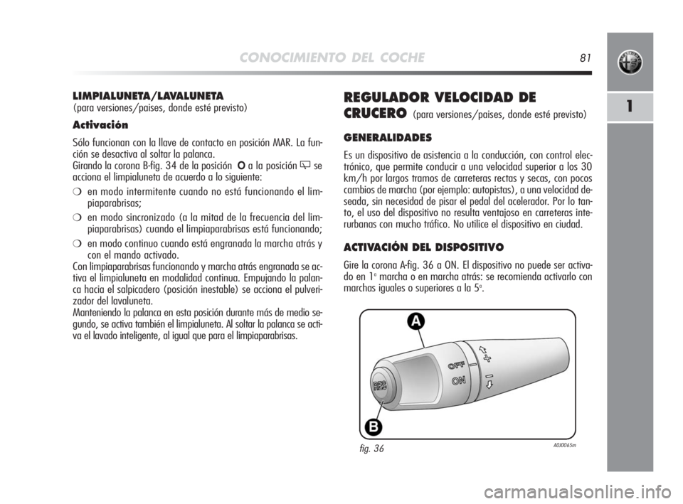 Alfa Romeo MiTo 2010  Manual de Empleo y Cuidado (in Spanish) CONOCIMIENTO DEL COCHE81
1REGULADOR VELOCIDAD DE
CRUCERO
(para versiones/paises, donde esté previsto)
GENERALIDADES
Es un dispositivo de asistencia a la conducción, con control elec-
trónico, que p