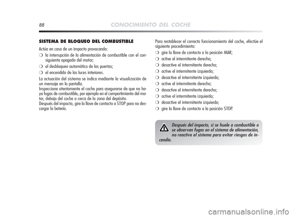 Alfa Romeo MiTo 2010  Manual de Empleo y Cuidado (in Spanish) 88CONOCIMIENTO DEL COCHE
SISTEMA DE BLOQUEO DEL COMBUSTIBLE
Actúa en caso de un impacto provocando:
❍la interrupción de la alimentación de combustible con el con-
siguiente apagado del motor;
❍