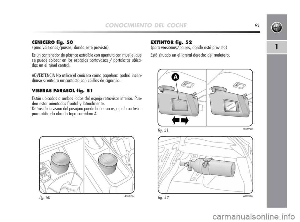 Alfa Romeo MiTo 2010 Manual de Empleo y Cuidado (in Spanish) CONOCIMIENTO DEL COCHE91
1
CENICERO fig. 50
(para versiones/paises, donde esté previsto)
Es un contenedor de plástico extraíble con apertura con muelle, que
se puede colocar en los espacios portava Alfa Romeo MiTo 2010 Manual de Empleo y Cuidado (in Spanish) CONOCIMIENTO DEL COCHE91
1
CENICERO fig. 50
(para versiones/paises, donde esté previsto)
Es un contenedor de plástico extraíble con apertura con muelle, que
se puede colocar en los espacios portava