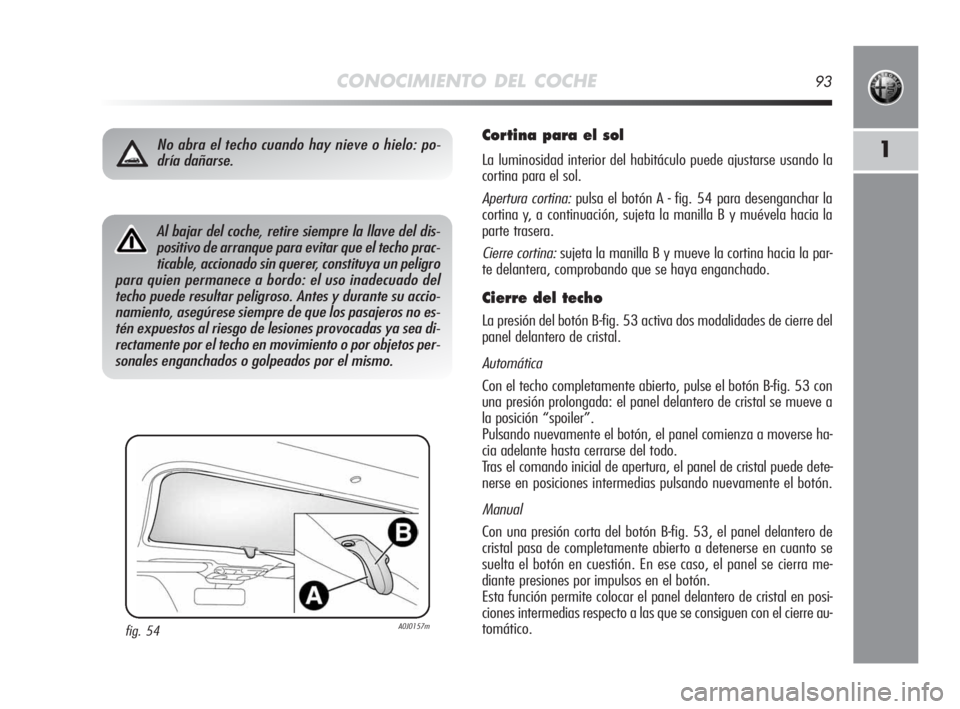 Alfa Romeo MiTo 2010 Manual de Empleo y Cuidado (in Spanish) CONOCIMIENTO DEL COCHE93
1
Cortina para el sol
La luminosidad interior del habitáculo puede ajustarse usando la
cortina para el sol.
Apertura cortina:pulsa el botón A - fig. 54 para desenganchar la
Alfa Romeo MiTo 2010 Manual de Empleo y Cuidado (in Spanish) CONOCIMIENTO DEL COCHE93
1
Cortina para el sol
La luminosidad interior del habitáculo puede ajustarse usando la
cortina para el sol.
Apertura cortina:pulsa el botón A - fig. 54 para desenganchar la