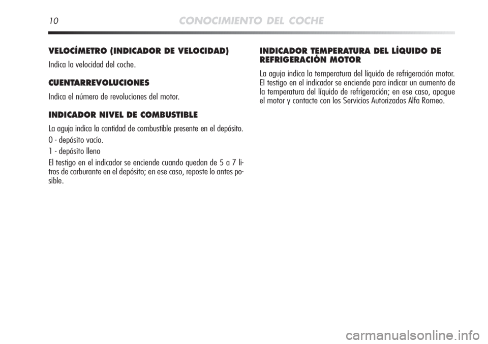 Alfa Romeo MiTo 2012  Manual de Empleo y Cuidado (in Spanish) 10CONOCIMIENTO DEL COCHE
VELOCÍMETRO (INDICADOR DE VELOCIDAD) 
Indica la velocidad del coche.
CUENTARREVOLUCIONES
Indica el número de revoluciones del motor.
INDICADOR NIVEL DE COMBUSTIBLE 
La aguja