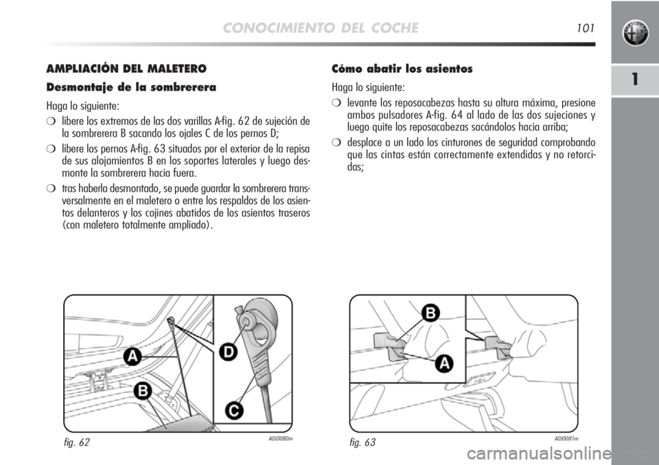 Alfa Romeo MiTo 2012 Manual de Empleo y Cuidado (in Spanish) CONOCIMIENTO DEL COCHE101
1
AMPLIACIÓN DEL MALETERO
Desmontaje de la sombrerera
Haga lo siguiente:
❍libere los extremos de las dos varillas A-fig. 62 de sujeción de
la sombrerera B sacando los oja Alfa Romeo MiTo 2012 Manual de Empleo y Cuidado (in Spanish) CONOCIMIENTO DEL COCHE101
1
AMPLIACIÓN DEL MALETERO
Desmontaje de la sombrerera
Haga lo siguiente:
❍libere los extremos de las dos varillas A-fig. 62 de sujeción de
la sombrerera B sacando los oja