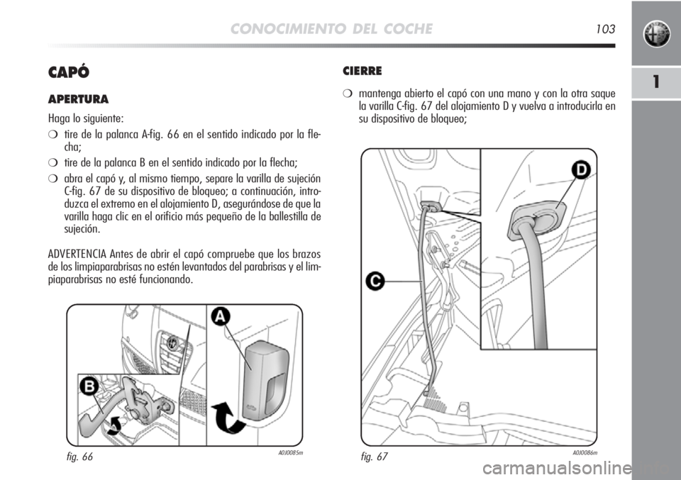 Alfa Romeo MiTo 2012 Manual de Empleo y Cuidado (in Spanish) CONOCIMIENTO DEL COCHE103
1CAPÓ
APERTURA
Haga lo siguiente:
❍tire de la palanca A-fig. 66 en el sentido indicado por la fle-
cha;
❍tire de la palanca B en el sentido indicado por la flecha;
❍ab Alfa Romeo MiTo 2012 Manual de Empleo y Cuidado (in Spanish) CONOCIMIENTO DEL COCHE103
1CAPÓ
APERTURA
Haga lo siguiente:
❍tire de la palanca A-fig. 66 en el sentido indicado por la fle-
cha;
❍tire de la palanca B en el sentido indicado por la flecha;
❍ab