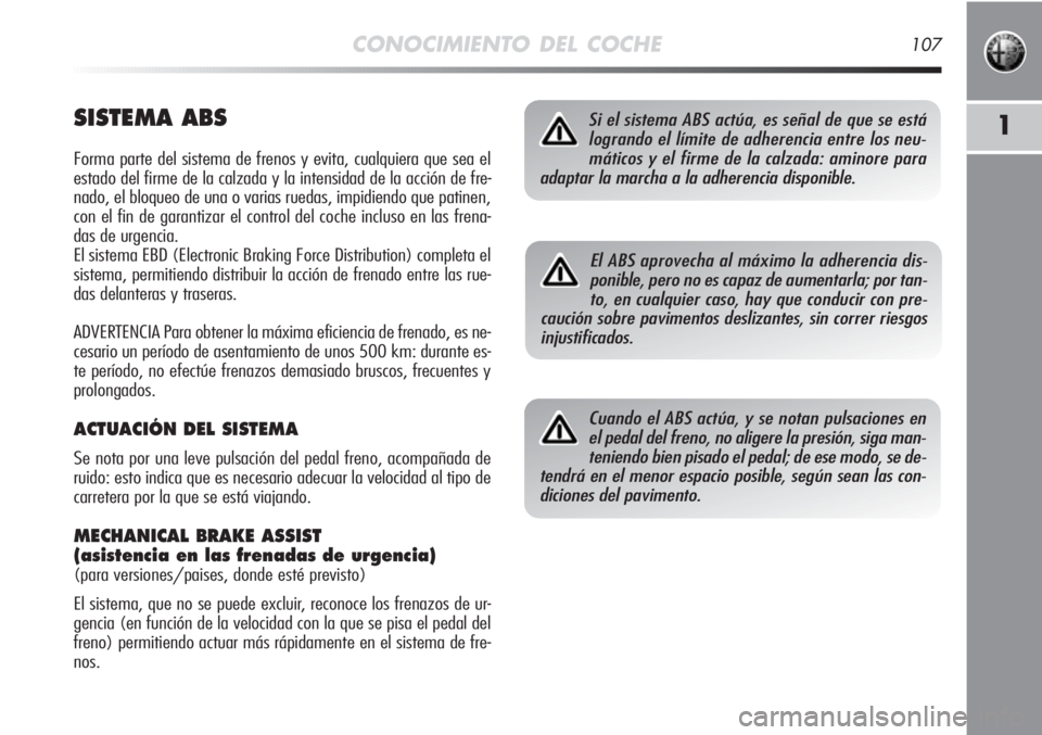 Alfa Romeo MiTo 2012 Manual de Empleo y Cuidado (in Spanish) CONOCIMIENTO DEL COCHE107
1SISTEMA ABS
Forma parte del sistema de frenos y evita, cualquiera que sea el
estado del firme de la calzada y la intensidad de la acción de fre-
nado, el bloqueo de una o v Alfa Romeo MiTo 2012 Manual de Empleo y Cuidado (in Spanish) CONOCIMIENTO DEL COCHE107
1SISTEMA ABS
Forma parte del sistema de frenos y evita, cualquiera que sea el
estado del firme de la calzada y la intensidad de la acción de fre-
nado, el bloqueo de una o v