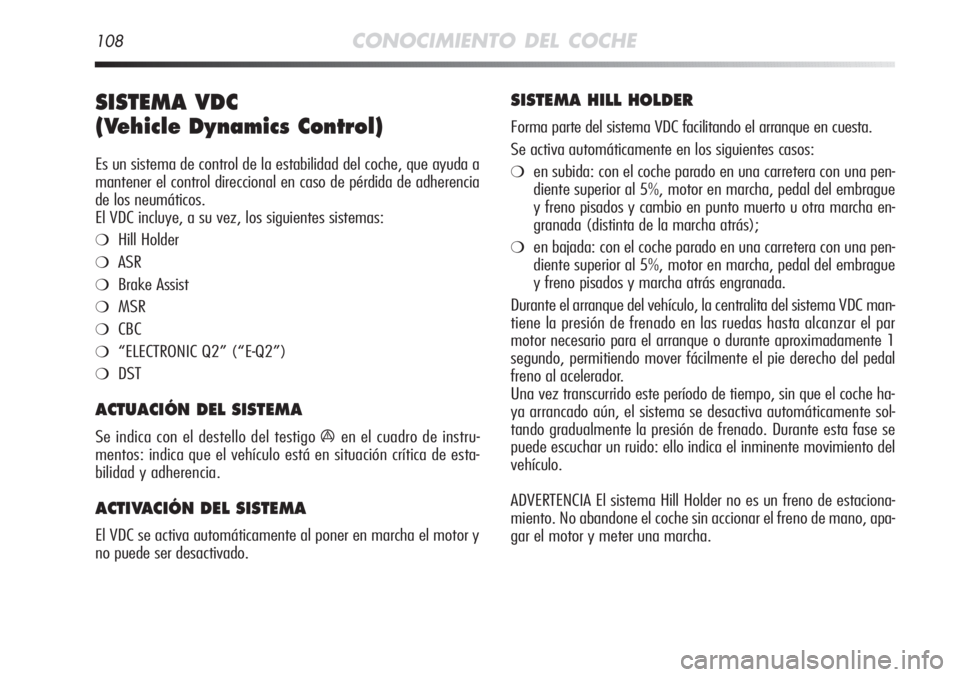 Alfa Romeo MiTo 2011  Manual de Empleo y Cuidado (in Spanish) 108CONOCIMIENTO DEL COCHE
SISTEMA VDC 
(Vehicle Dynamics Control) 
Es un sistema de control de la estabilidad del coche, que ayuda a
mantener el control direccional en caso de pérdida de adherencia
d
