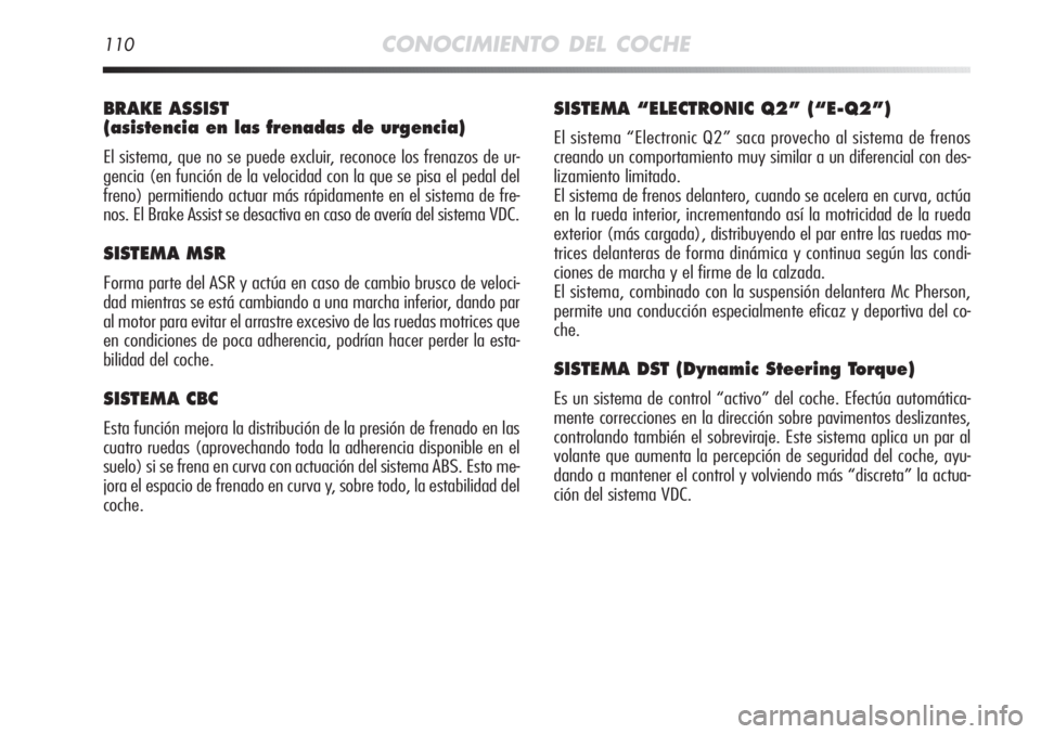 Alfa Romeo MiTo 2012 Manual de Empleo y Cuidado (in Spanish) 110CONOCIMIENTO DEL COCHE
BRAKE ASSIST
(asistencia en las frenadas de urgencia)
El sistema, que no se puede excluir, reconoce los frenazos de ur-
gencia (en función de la velocidad con la que se pis Alfa Romeo MiTo 2012 Manual de Empleo y Cuidado (in Spanish) 110CONOCIMIENTO DEL COCHE
BRAKE ASSIST
(asistencia en las frenadas de urgencia)
El sistema, que no se puede excluir, reconoce los frenazos de ur-
gencia (en función de la velocidad con la que se pis