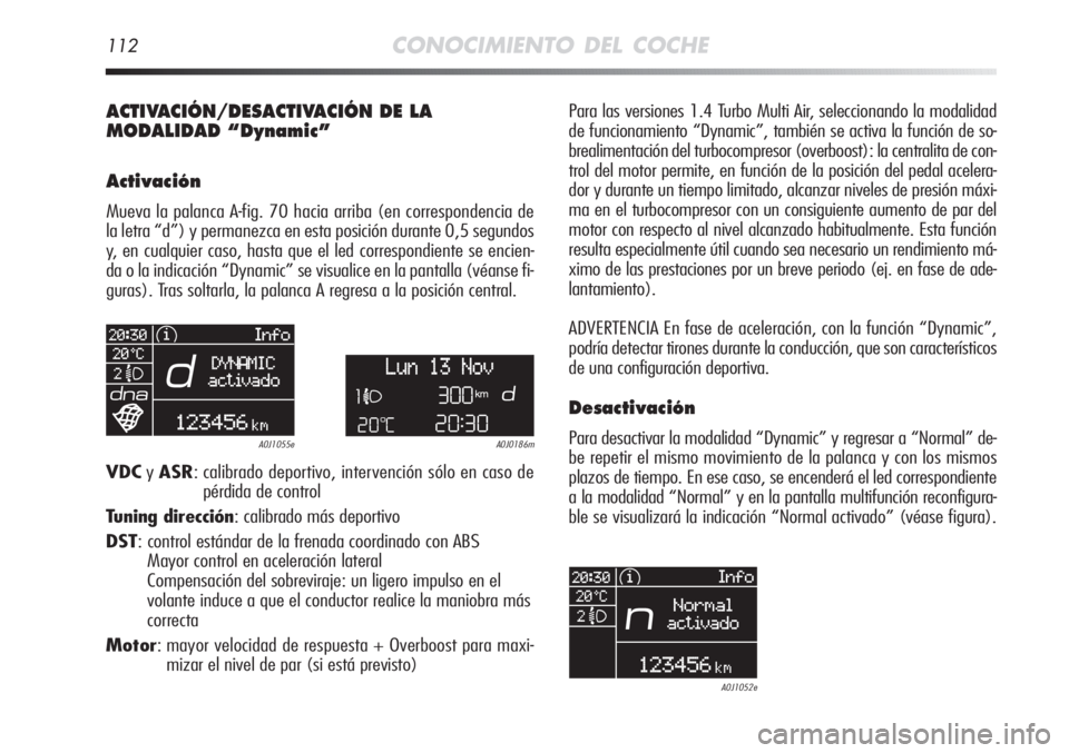 Alfa Romeo MiTo 2011  Manual de Empleo y Cuidado (in Spanish) 112CONOCIMIENTO DEL COCHE
ACTIVACIÓN/DESACTIVACIÓN DE LA 
MODALIDAD “Dynamic”
Activación
Mueva la palanca A-fig. 70 hacia arriba (en correspondencia de
la letra “d”) y permanezca en esta po