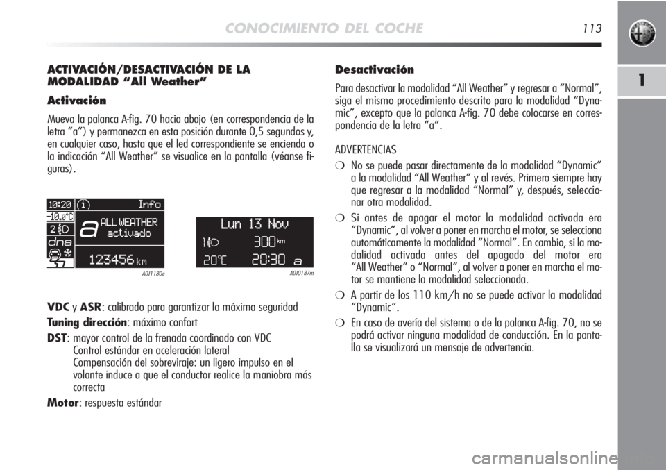 Alfa Romeo MiTo 2011  Manual de Empleo y Cuidado (in Spanish) CONOCIMIENTO DEL COCHE113
1
ACTIVACIÓN/DESACTIVACIÓN DE LA 
MODALIDAD “All Weather”
Activación
Mueva la palanca A-fig. 70 hacia abajo (en correspondencia de la
letra “a”) y permanezca en es