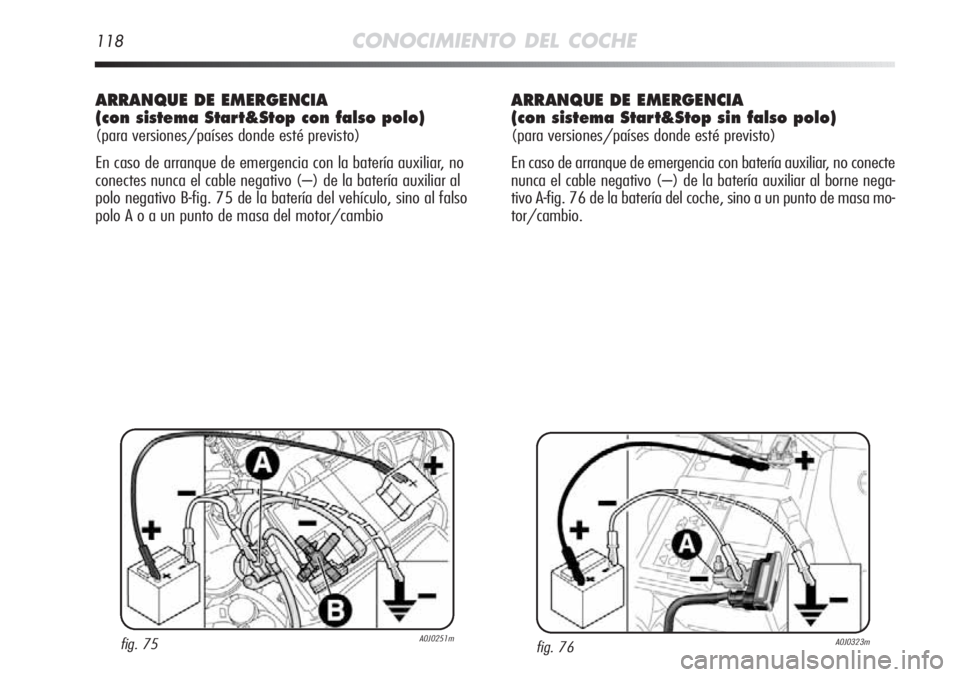 Alfa Romeo MiTo 2012 Manual de Empleo y Cuidado (in Spanish) 118CONOCIMIENTO DEL COCHE
ARRANQUE DE EMERGENCIA
(con sistema Start&Stop con falso polo)
(para versiones/países donde esté previsto)
En caso de arranque de emergencia con la batería auxiliar, no
c Alfa Romeo MiTo 2012 Manual de Empleo y Cuidado (in Spanish) 118CONOCIMIENTO DEL COCHE
ARRANQUE DE EMERGENCIA
(con sistema Start&Stop con falso polo)
(para versiones/países donde esté previsto)
En caso de arranque de emergencia con la batería auxiliar, no
c