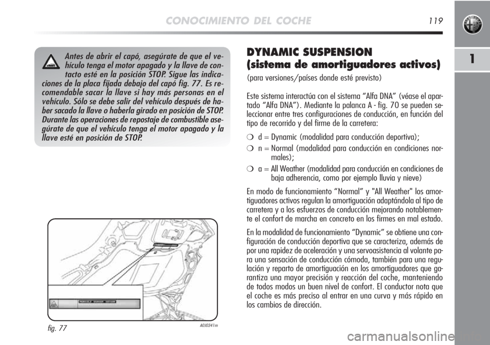 Alfa Romeo MiTo 2012 Manual de Empleo y Cuidado (in Spanish) CONOCIMIENTO DEL COCHE119
1Antes de abrir el capó, asegúrate de que el ve-
hículo tenga el motor apagado y la llave de con-
tacto esté en la posición STOP. Sigue las indica-
ciones de la placa fi Alfa Romeo MiTo 2012 Manual de Empleo y Cuidado (in Spanish) CONOCIMIENTO DEL COCHE119
1Antes de abrir el capó, asegúrate de que el ve-
hículo tenga el motor apagado y la llave de con-
tacto esté en la posición STOP. Sigue las indica-
ciones de la placa fi