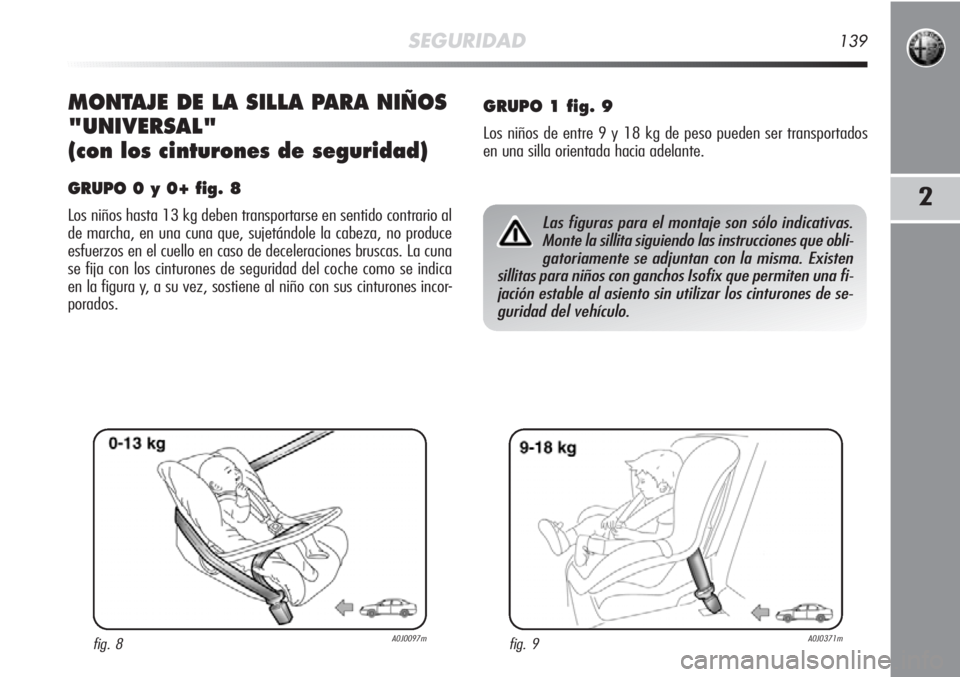 Alfa Romeo MiTo 2011 Manual de Empleo y Cuidado (in Spanish) SEGURIDAD139
2
MONTAJE DE LA SILLA PARA NIÑOS
"UNIVERSAL"
(con los cinturones de seguridad)
GRUPO 0 y 0+ fig. 8
Los niños hasta 13 kg deben transportarse en sentido contrario al
de marcha, e Alfa Romeo MiTo 2011 Manual de Empleo y Cuidado (in Spanish) SEGURIDAD139
2
MONTAJE DE LA SILLA PARA NIÑOS
"UNIVERSAL"
(con los cinturones de seguridad)
GRUPO 0 y 0+ fig. 8
Los niños hasta 13 kg deben transportarse en sentido contrario al
de marcha, e