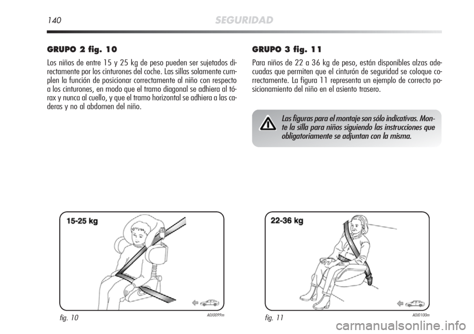 Alfa Romeo MiTo 2011 Manual de Empleo y Cuidado (in Spanish) 140SEGURIDAD
GRUPO 2 fig. 10
Los niños de entre 15 y 25 kg de peso pueden ser sujetados di-
rectamente por los cinturones del coche. Las sillas solamente cum-
plen la función de posicionar correctam Alfa Romeo MiTo 2011 Manual de Empleo y Cuidado (in Spanish) 140SEGURIDAD
GRUPO 2 fig. 10
Los niños de entre 15 y 25 kg de peso pueden ser sujetados di-
rectamente por los cinturones del coche. Las sillas solamente cum-
plen la función de posicionar correctam
